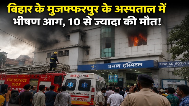 बिहार के मुजफ्फरपुर के अस्पताल में भीषण आग, 10 से ज्यादा मरीजों की मौत!